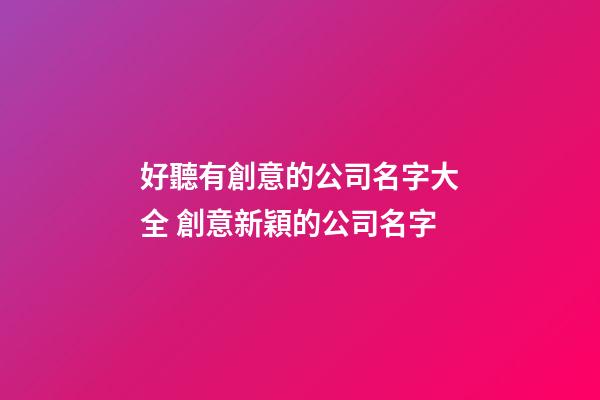 好聽有創意的公司名字大全 創意新穎的公司名字-第1張-公司起名-玄機派